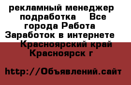 рекламный менеджер (подработка) - Все города Работа » Заработок в интернете   . Красноярский край,Красноярск г.